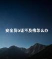 安全员b证不及格怎么办