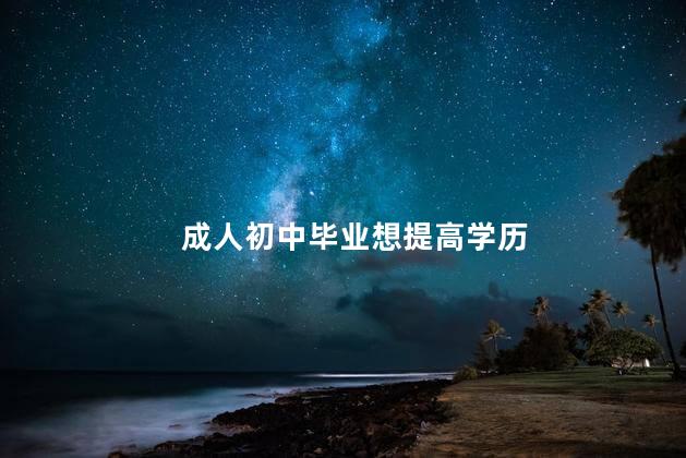 成人初中毕业想提高学历