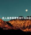 成人高考需要考些什么科目