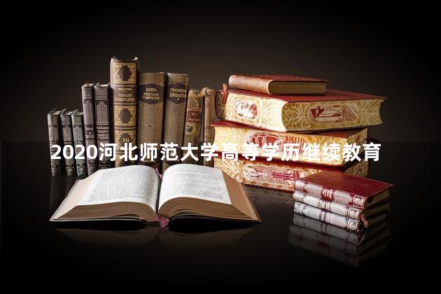 2020河北师范大学高等学历继续教育招生简章