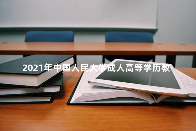 2021年中国人民大学成人高等学历教育招生简章