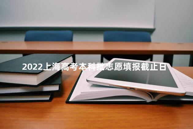 2022上海高考本科批志愿填报截止日期是什么时候