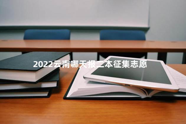 2022云南哪天报二本征集志愿