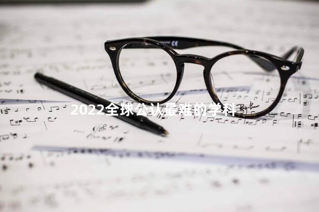 2022全球公认最难的学科