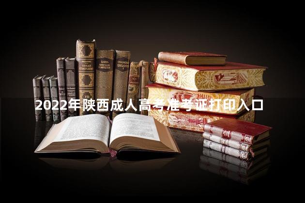 2022年陕西成人高考准考证打印入口及网址