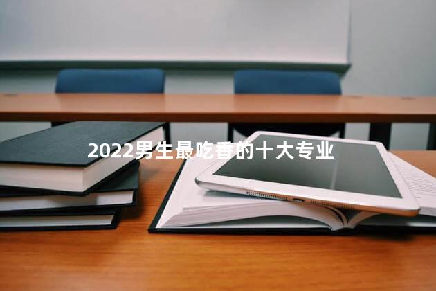 2022男生最吃香的十大专业