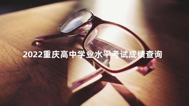 2022重庆高中学业水平考试成绩查询时间