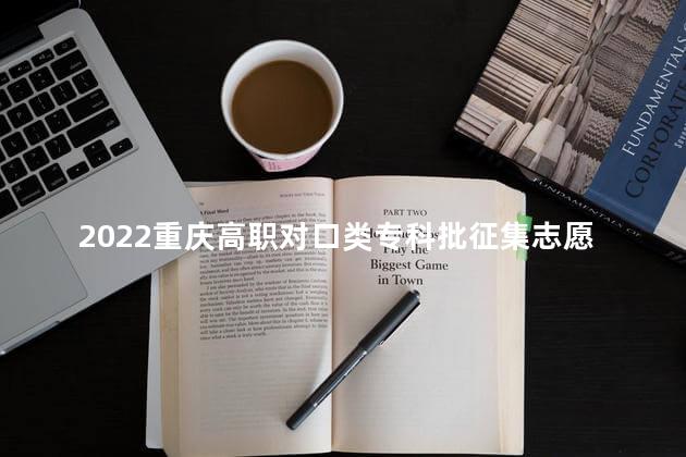 2022重庆高职对口类专科批征集志愿填报时间