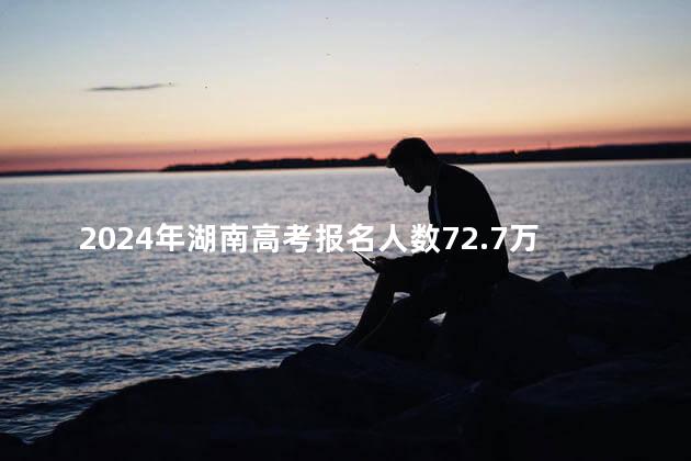 2024年湖南高考报名人数72.7万