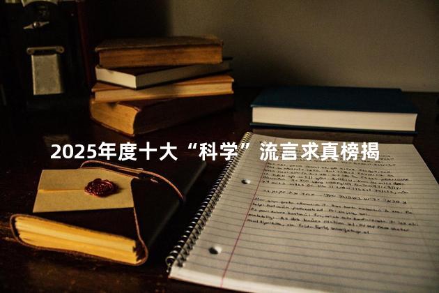2025年度十大“科学”流言求真榜揭晓