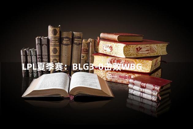 LPL夏季赛：BLG3-0击败WBG夺冠