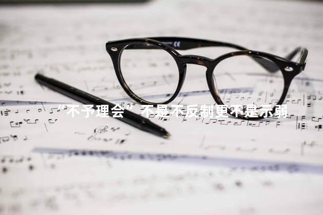 “不予理会”不是不反制更不是示弱