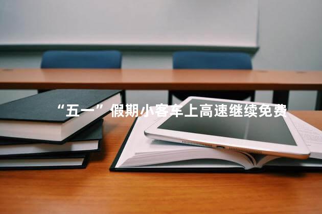 “五一”假期小客车上高速继续免费