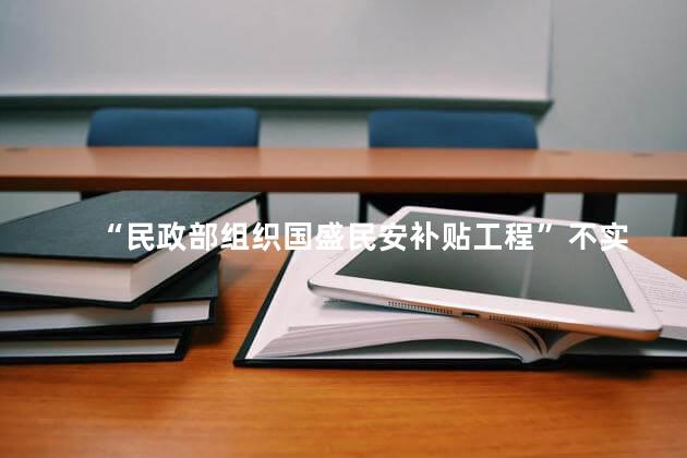 “民政部组织国盛民安补贴工程”不实