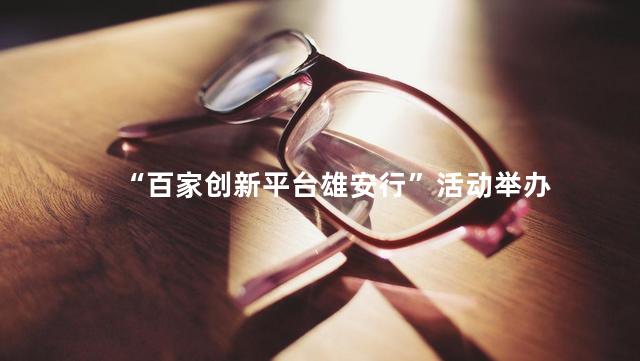 “百家创新平台雄安行”活动举办