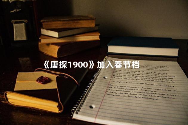 《唐探1900》加入春节档