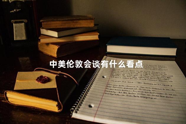 中美伦敦会谈有什么看点