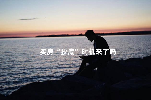 买房“抄底”时机来了吗