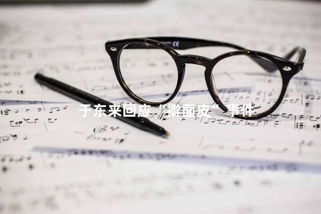 于东来回应“擀面皮”事件