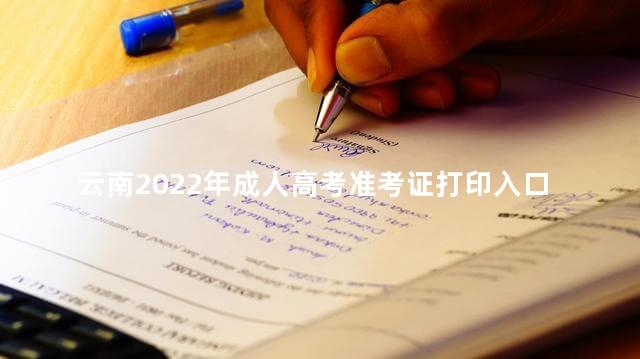 云南2022年成人高考准考证打印入口在哪里