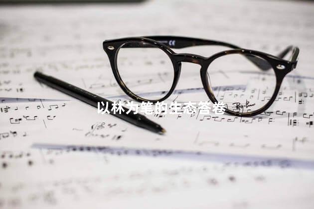 以林为笔的生态答卷