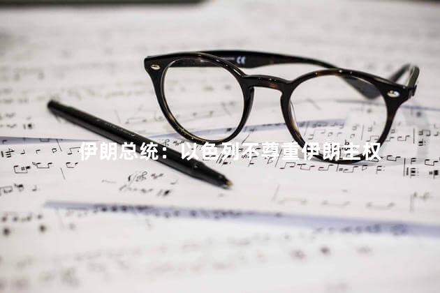 伊朗总统：以色列不尊重伊朗主权