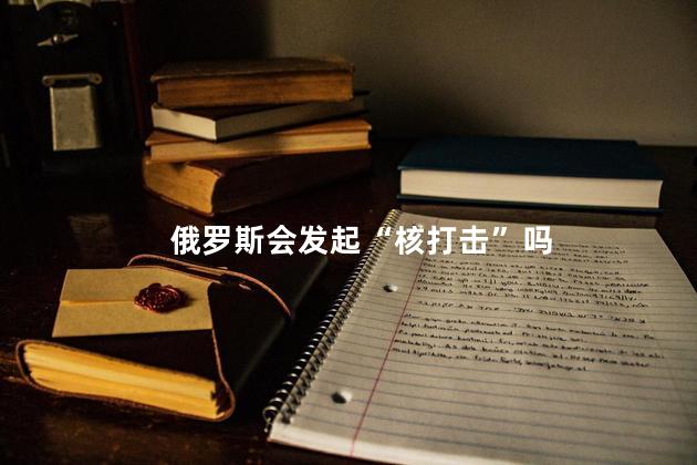 俄罗斯会发起“核打击”吗