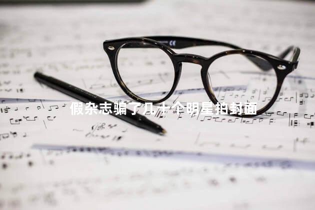 假杂志骗了几十个明星拍封面
