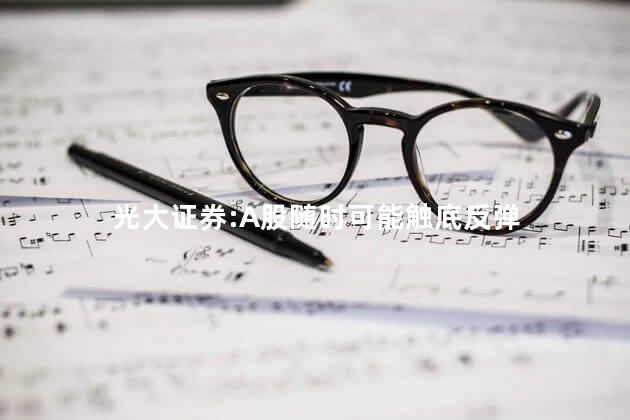 光大证券:A股随时可能触底反弹