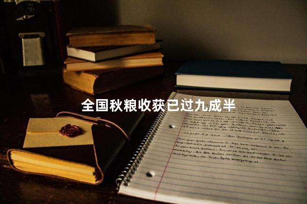 全国秋粮收获已过九成半