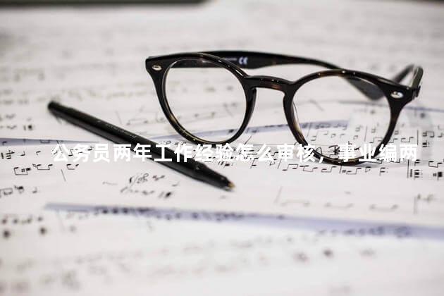 公务员两年工作经验怎么审核，事业编两年工作经验怎么审核