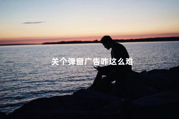 关个弹窗广告咋这么难