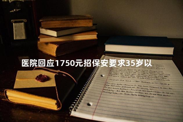 医院回应1750元招保安要求35岁以下