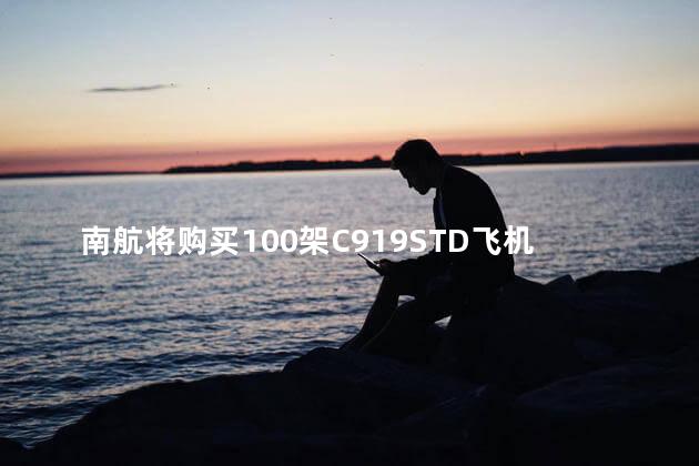 南航将购买100架C919STD飞机