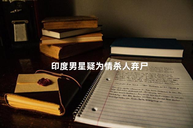 印度男星疑为情杀人弃尸