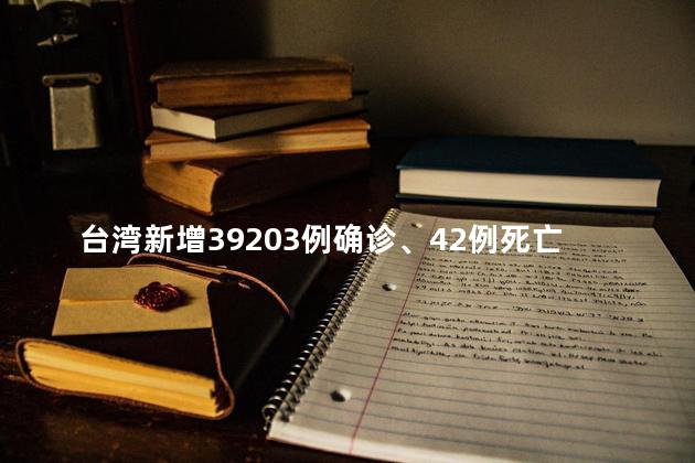 台湾新增39203例确诊、42例死亡，网友：以后能不能把省字带上