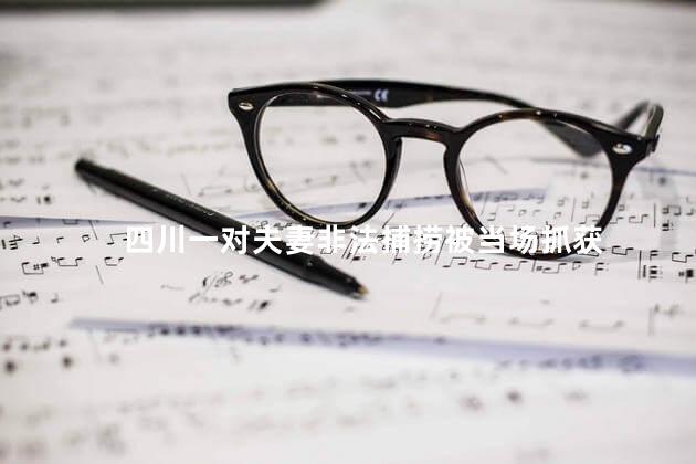 四川一对夫妻非法捕捞被当场抓获