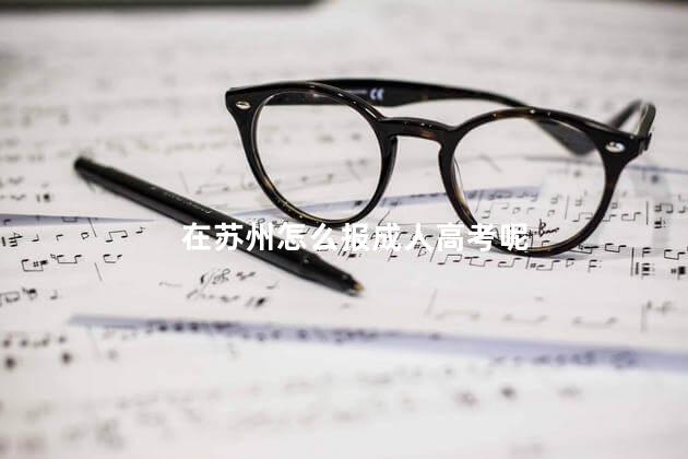 在苏州怎么报成人高考呢