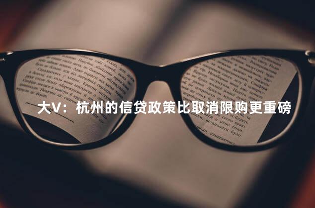 大V：杭州的信贷政策比取消限购更重磅