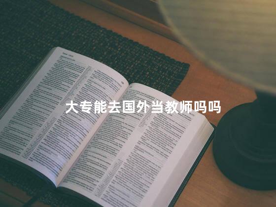 大专能去国外当教师吗吗