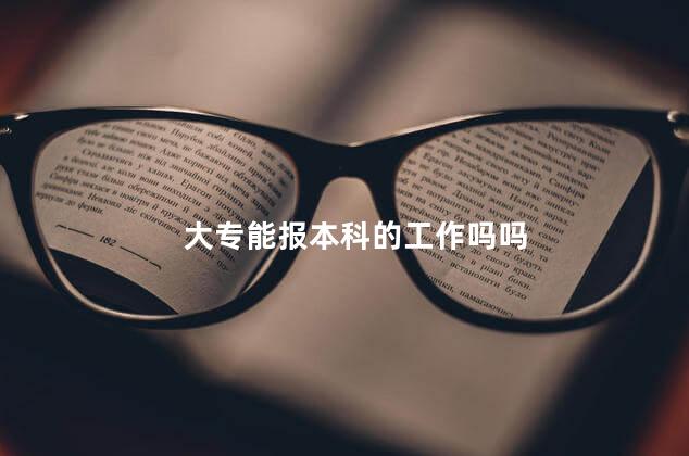 大专能报本科的工作吗吗