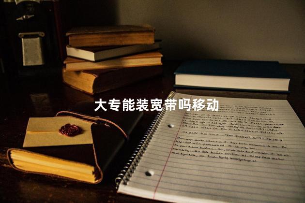 大专能装宽带吗移动