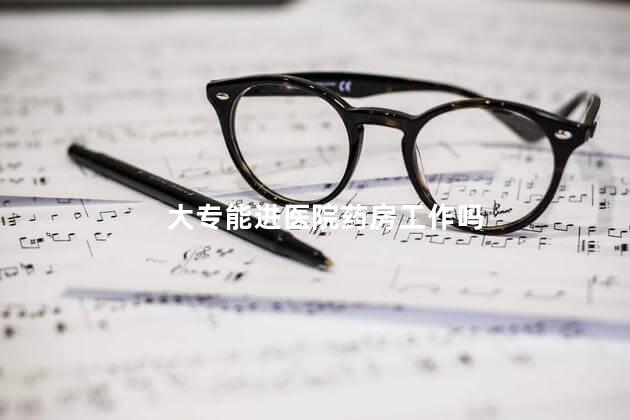 大专能进医院药房工作吗