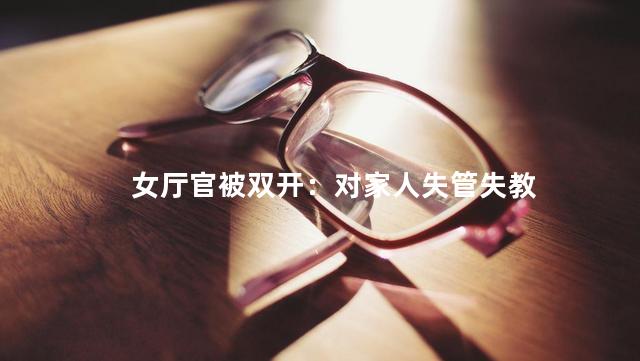 女厅官被双开：对家人失管失教