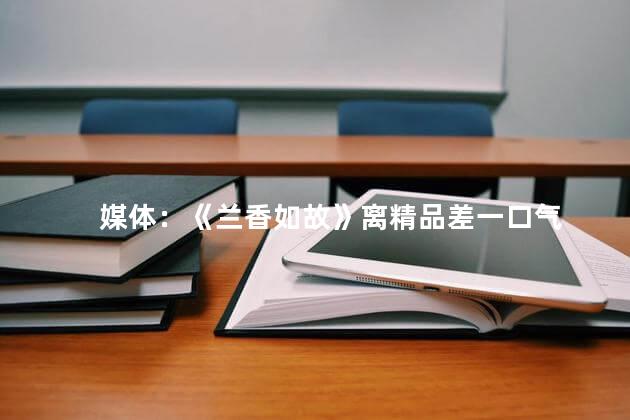 媒体：《兰香如故》离精品差一口气
