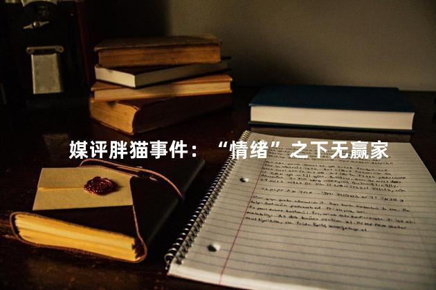 媒评胖猫事件：“情绪”之下无赢家