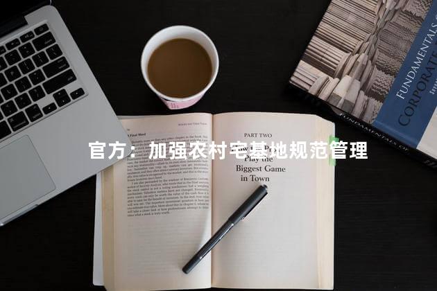 官方：加强农村宅基地规范管理