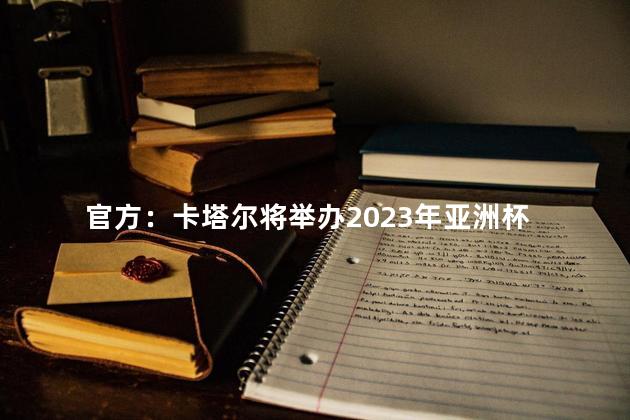 官方：卡塔尔将举办2023年亚洲杯