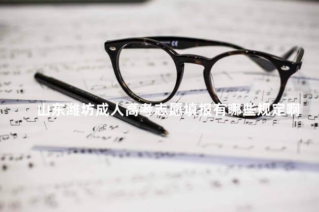 山东潍坊成人高考志愿填报有哪些规定啊，山东成人高考志愿填报入口