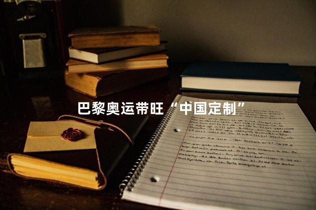 巴黎奥运带旺“中国定制”